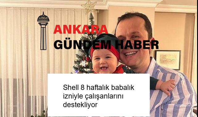Shell 8 haftalık babalık izniyle çalışanlarını destekliyor