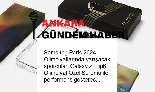 Samsung Paris 2024 Olimpiyatlarında yarışacak sporcular, Galaxy Z Flip6 Olimpiyat Özel Sürümü ile performans gösterecek
