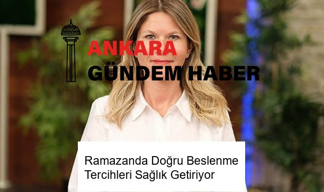 Ramazanda Doğru Beslenme Tercihleri Sağlık Getiriyor