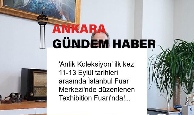 ‘Antik Koleksiyon’ ilk kez 11-13 Eylül tarihleri arasında İstanbul Fuar Merkezi’nde düzenlenen Texhibition Fuarı’nda!