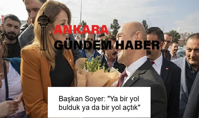 Başkan Soyer: “Ya bir yol bulduk ya da bir yol açtık”