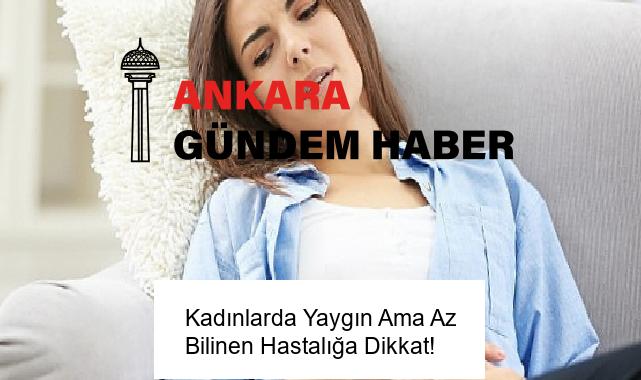 Kadınlarda Yaygın Ama Az Bilinen Hastalığa Dikkat!