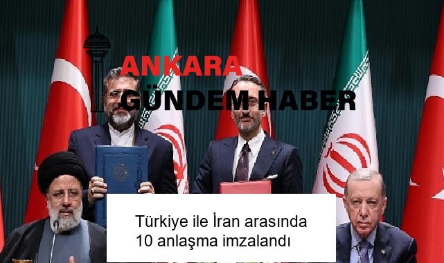 Türkiye ile İran arasında 10 anlaşma imzalandı