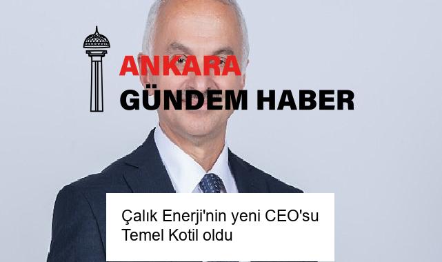 Çalık Enerji’nin yeni CEO’su Temel Kotil oldu