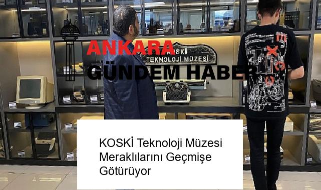 KOSKİ Teknoloji Müzesi Meraklılarını Geçmişe Götürüyor