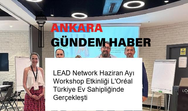 LEAD Network Haziran Ayı Workshop Etkinliği L’Oréal Türkiye Ev Sahipliğinde Gerçekleşti