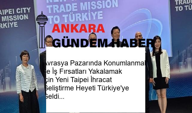 Avrasya Pazarında Konumlanmak ve İş Fırsatları Yakalamak İçin Yeni Taipei İhracat Geliştirme Heyeti Türkiye’ye Geldi