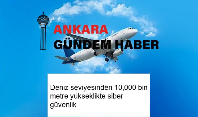 Deniz seviyesinden 10,000 bin metre yükseklikte siber güvenlik