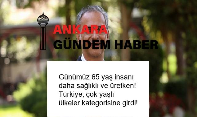 Günümüz 65 yaş insanı daha sağlıklı ve üretken! Türkiye, çok yaşlı ülkeler kategorisine girdi!