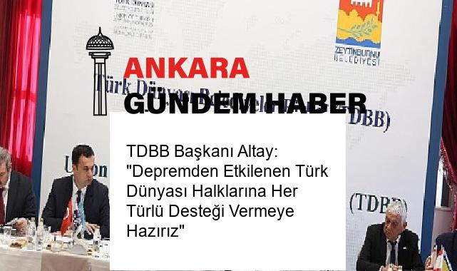 TDBB Başkanı Altay: “Depremden Etkilenen Türk Dünyası Halklarına Her Türlü Desteği Vermeye Hazırız”