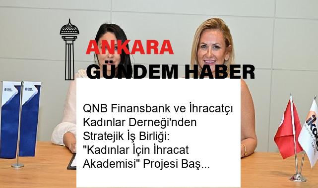 QNB Finansbank ve İhracatçı Kadınlar Derneği’nden Stratejik İş Birliği: “Kadınlar İçin İhracat Akademisi” Projesi Başlıyor