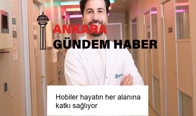 Hobiler hayatın her alanına katkı sağlıyor