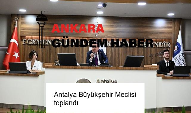 Antalya Büyükşehir Meclisi toplandı