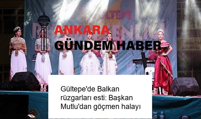Gültepe’de Balkan rüzgarları esti: Başkan Mutlu’dan göçmen halayı