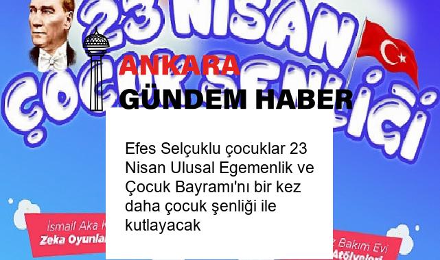 Efes Selçuklu çocuklar 23 Nisan Ulusal Egemenlik ve Çocuk Bayramı’nı bir kez daha çocuk şenliği ile kutlayacak