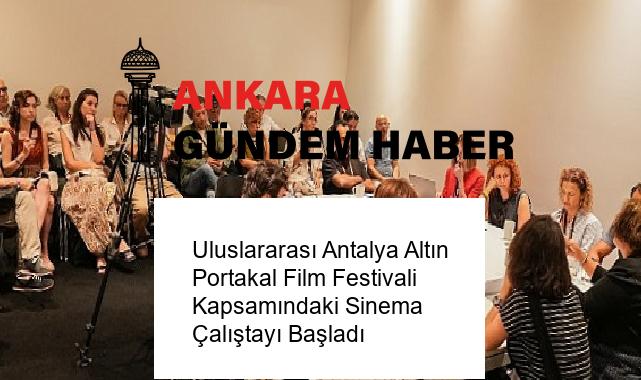 Uluslararası Antalya Altın Portakal Film Festivali Kapsamındaki Sinema Çalıştayı Başladı