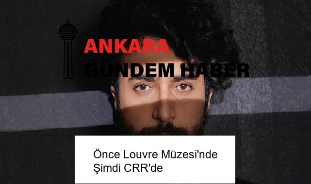 Önce Louvre Müzesi’nde Şimdi CRR’de
