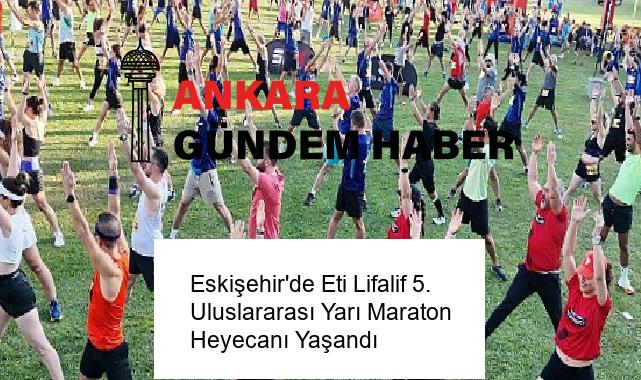 Eskişehir’de Eti Lifalif 5. Uluslararası Yarı Maraton Heyecanı Yaşandı