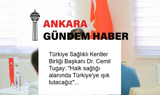Türkiye Sağlıklı Kentler Birliği Başkanı Dr. Cemil Tugay: “Halk sağlığı alanında Türkiye’ye ışık tutacağız”