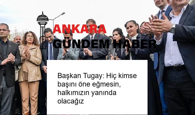 Başkan Tugay: Hiç kimse başını öne eğmesin, halkımızın yanında olacağız
