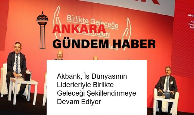 Akbank, İş Dünyasının Liderleriyle Birlikte Geleceği Şekillendirmeye Devam Ediyor