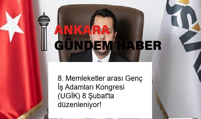 8. Memleketler arası Genç İş Adamları Kongresi (UGİK) 8 Şubat’ta düzenleniyor!
