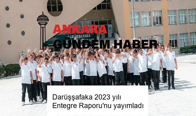 Darüşşafaka 2023 yılı Entegre Raporu’nu yayımladı