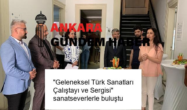 “Geleneksel Türk Sanatları Çalıştayı ve Sergisi” sanatseverlerle buluştu