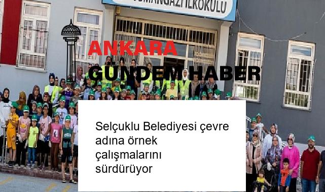 Selçuklu Belediyesi çevre adına örnek çalışmalarını sürdürüyor