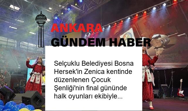 Selçuklu Belediyesi Bosna Hersek’in Zenica kentinde düzenlenen Çocuk Şenliği’nin final gününde halk oyunları ekibiyle sahne aldı