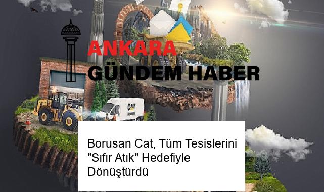 Borusan Cat, Tüm Tesislerini “Sıfır Atık” Hedefiyle Dönüştürdü