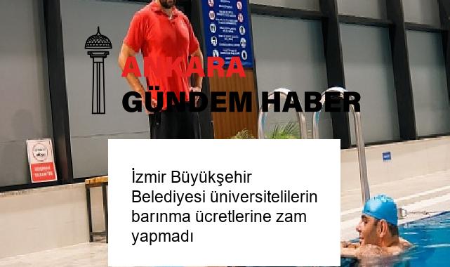 İzmir Büyükşehir Belediyesi üniversitelilerin barınma ücretlerine zam yapmadı