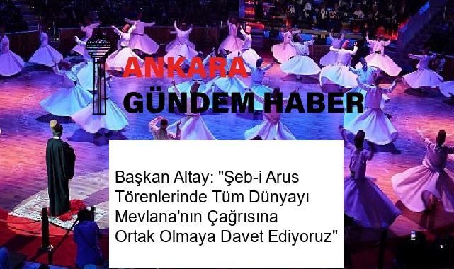 Başkan Altay: “Şeb-i Arus Törenlerinde Tüm Dünyayı Mevlana’nın Çağrısına Ortak Olmaya Davet Ediyoruz”