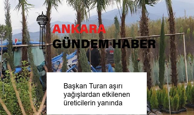 Başkan Turan aşırı yağışlardan etkilenen üreticilerin yanında