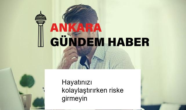 Hayatınızı kolaylaştırırken riske girmeyin