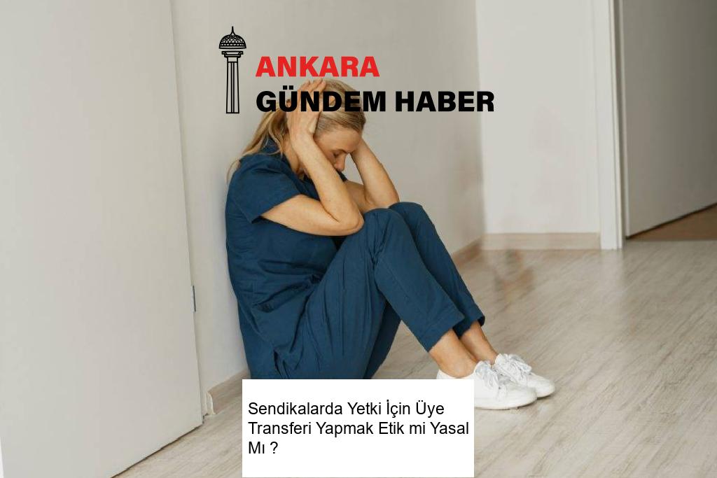 Sendikalarda Yetki İçin Üye Transferi Yapmak Etik mi Yasal Mı ? 