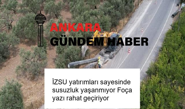 İZSU yatırımları sayesinde susuzluk yaşanmıyor Foça yazı rahat geçiriyor