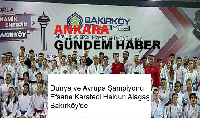 Dünya ve Avrupa Şampiyonu Efsane Karateci Haldun Alagaş Bakırköy’de