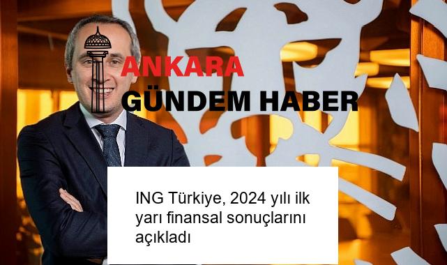 ING Türkiye, 2024 yılı ilk yarı finansal sonuçlarını açıkladı