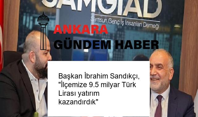 Başkan İbrahim Sandıkçı, “İlçemize 9.5 milyar Türk Lirası yatırım kazandırdık”