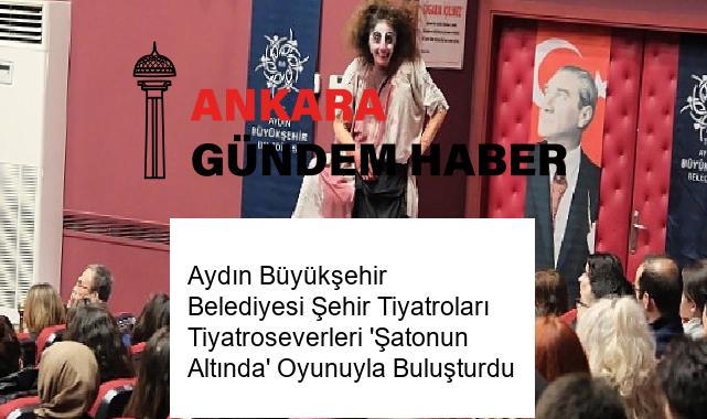 Aydın Büyükşehir Belediyesi Şehir Tiyatroları Tiyatroseverleri ‘Şatonun Altında’ Oyunuyla Buluşturdu