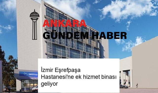 İzmir Eşrefpaşa Hastanesi’ne ek hizmet binası geliyor