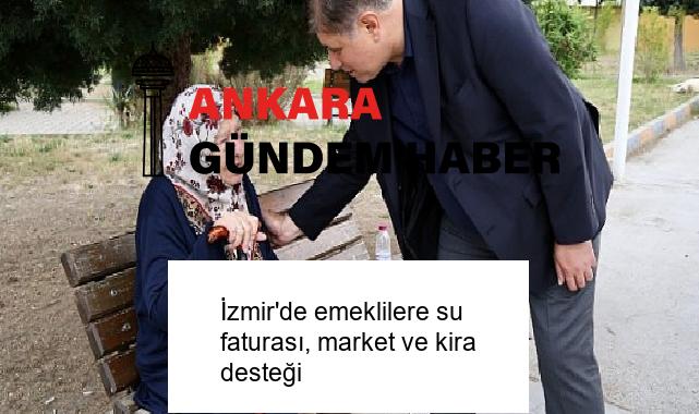 İzmir’de emeklilere su faturası, market ve kira desteği