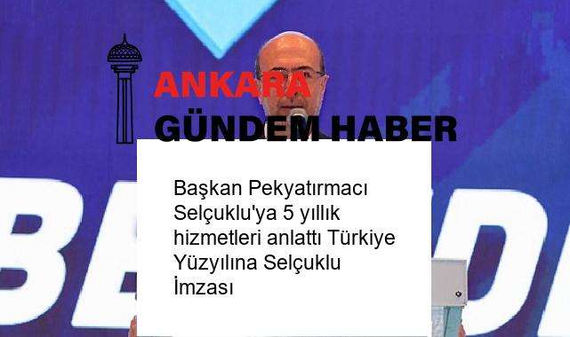 Başkan Pekyatırmacı Selçuklu’ya 5 yıllık hizmetleri anlattı Türkiye Yüzyılına Selçuklu İmzası