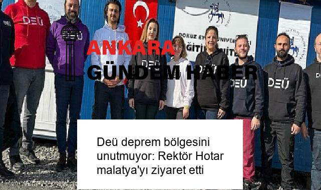 Deü deprem bölgesini unutmuyor: Rektör Hotar malatya’yı ziyaret etti