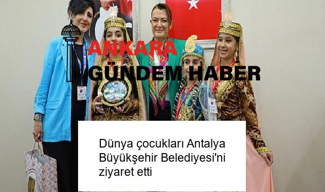 Dünya çocukları Antalya Büyükşehir Belediyesi’ni ziyaret etti
