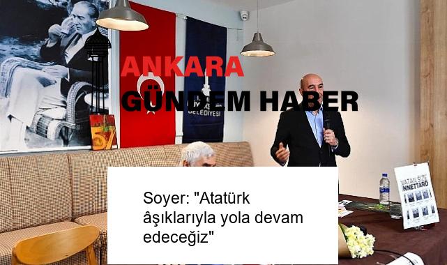 Soyer: “Atatürk âşıklarıyla yola devam edeceğiz”