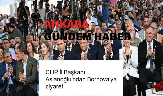CHP İl Başkanı Aslanoğlu’ndan Bornova’ya ziyaret