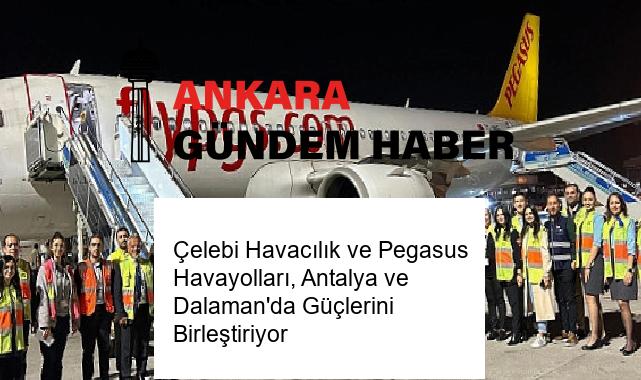 Çelebi Havacılık ve Pegasus Havayolları, Antalya ve Dalaman’da Güçlerini Birleştiriyor
