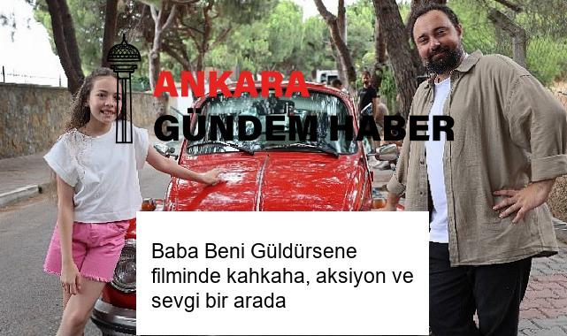 Baba Beni Güldürsene filminde kahkaha, aksiyon ve sevgi bir arada